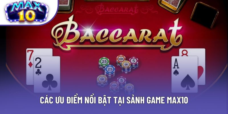 Các ưu điểm nổi bật tại sảnh game Max10