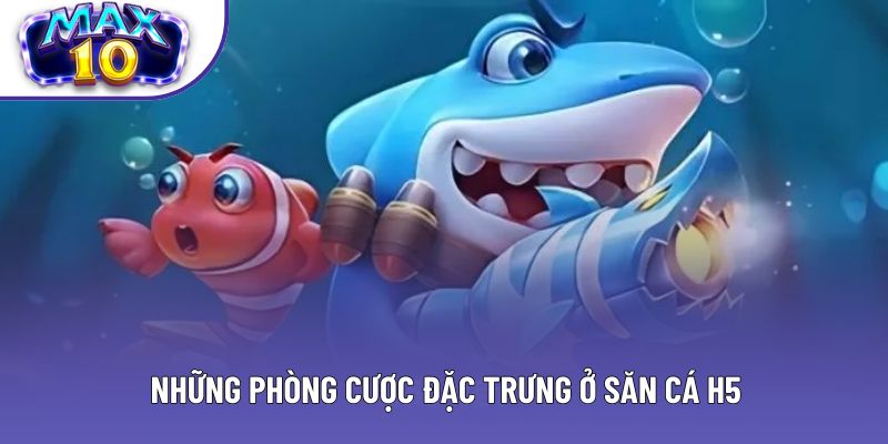 Những phòng cược đặc trưng ở săn cá H5