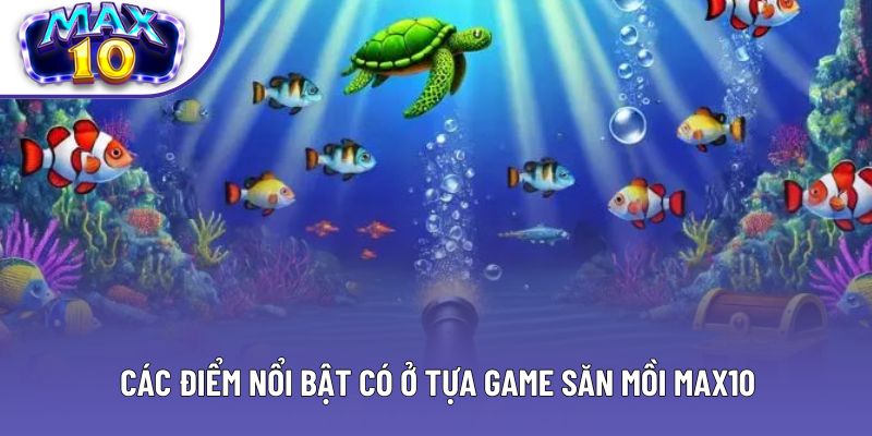 Các điểm nổi bật có ở tựa game săn mồi Max10