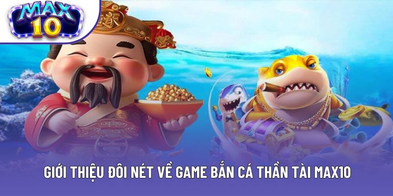 Giới thiệu đôi nét về game bắn cá Thần Tài Max10