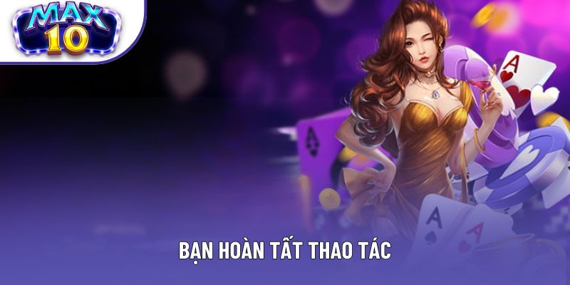 Bạn hoàn tất thao tác