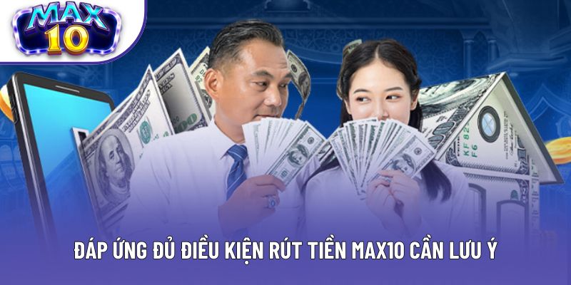 Đáp ứng đủ điều kiện rút tiền Max10 cần lưu ý