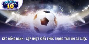 Kèo Đồng Banh - Cập Nhật Kiến Thức Trọng Tâm Khi Cá Cược