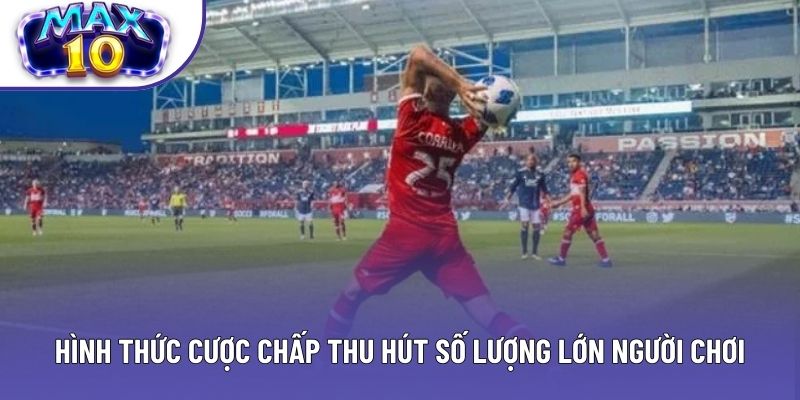 Hình thức cược chấp thu hút số lượng lớn người chơi