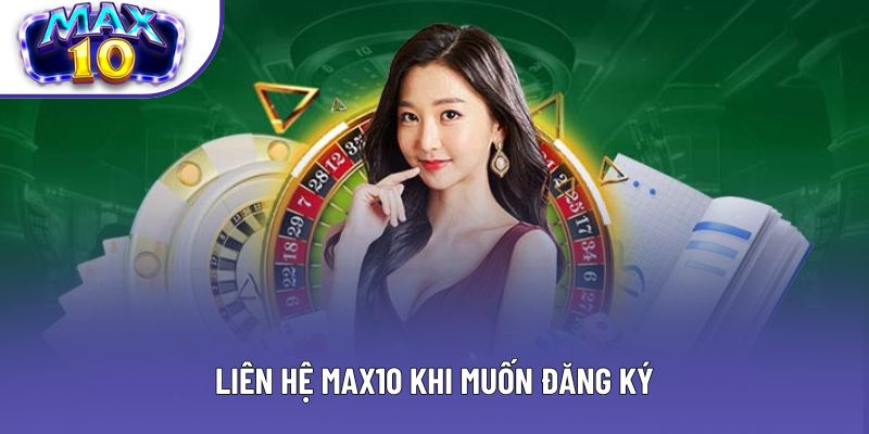 Liên hệ Max10 khi muốn đăng ký