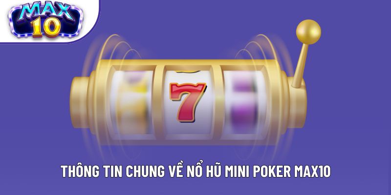 Thông tin chung về nổ hũ mini poker Max10