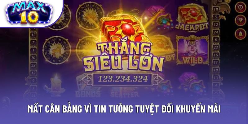 Mất cân bằng vì tin tưởng tuyệt đối khuyến mãi