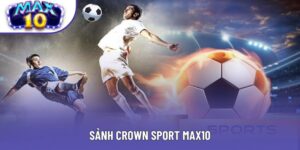 Sảnh Crown Sport Max10 - Giao diện mượt mà thao tác tiện lợi