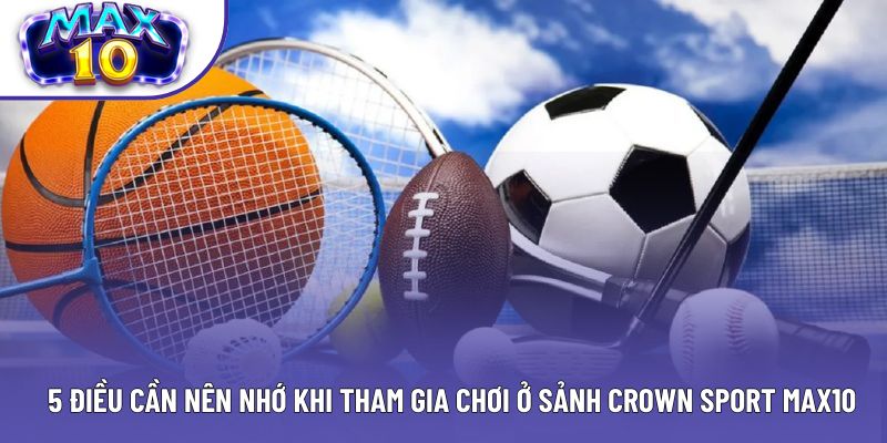 5 điều cần nên nhớ khi tham gia chơi ở sảnh Crown Sport Max10