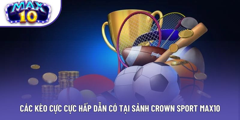 Các kèo cực cực hấp dẫn có tại sảnh Crown Sport Max10