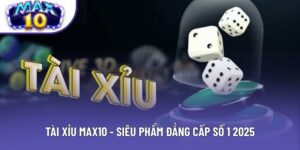 Tài Xỉu Max10 - Siêu Phẩm Đổi Thưởng Trực Tuyến Ăn Khách