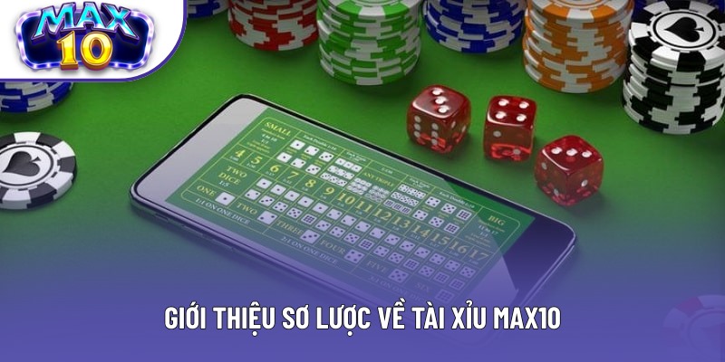Giới thiệu sơ lược về Tài Xỉu tại Max10