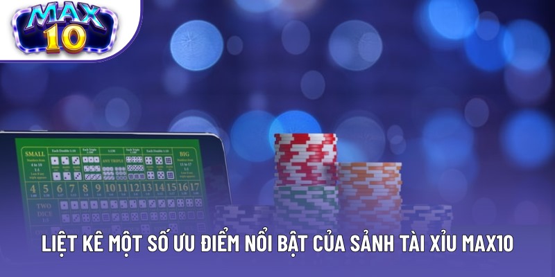 Liệt kê một số ưu điểm nổi bật của sảnh Tài Xỉu Max10