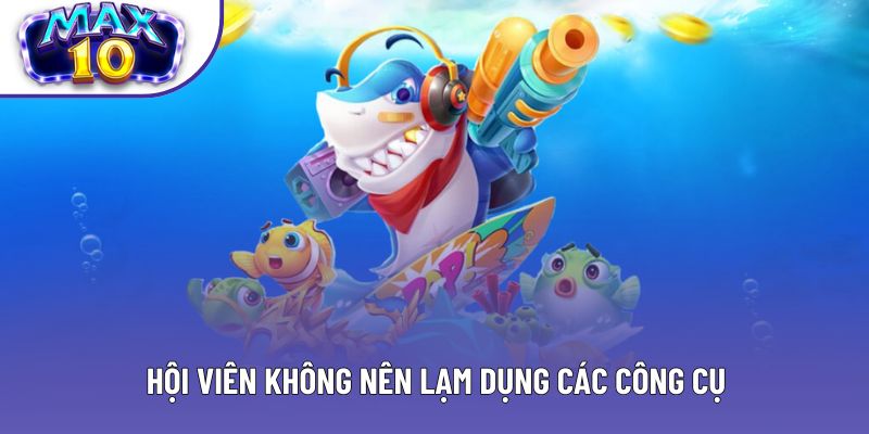 Hội viên không nên lạm dụng các công cụ
