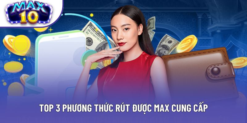 Top 3 phương thức rút được Max cung cấp