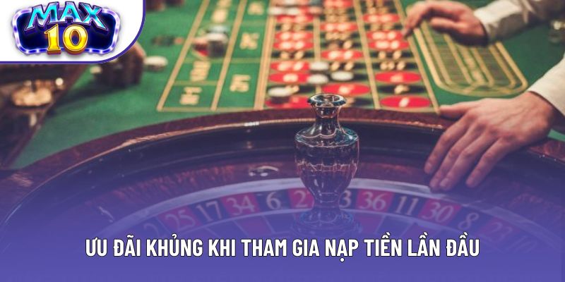 Ưu đãi khủng khi tham gia nạp tiền lần đầu